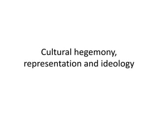 Cultural hegemony,
representation and ideology
 