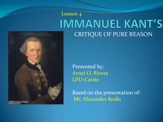 CRITIQUE OF PURE REASON
Presented by:
Arnel O. Rivera
LPU-Cavite
Based on the presentation of:
Mr. Alexander Rodis
Lesson 4
 