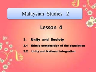 Lesson 4
3. Unity and Society
3.1 Ethnic composition of the population
3.2 Unity and National integration
Malaysian Studies 2
1
 