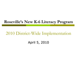 Roseville’s New K-6 Literacy Program 2010 District-Wide Implementation April 5, 2010 