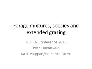Forage mixtures, species and
extended grazing
ACORN Conference 2016
John Duynisveld
AAFC Nappan/Holdanca Farms
 