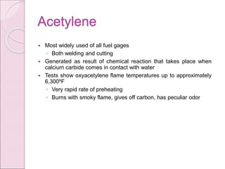 Acetylene
 Most widely used of all fuel gages
◦ Both welding and cutting
 Generated as result of chemical reaction that ...