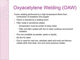 Oxyacetylene Welding (OAW)
Fusion welding performed by a high temperature flame from
combustion of acetylene and oxygen
 ...