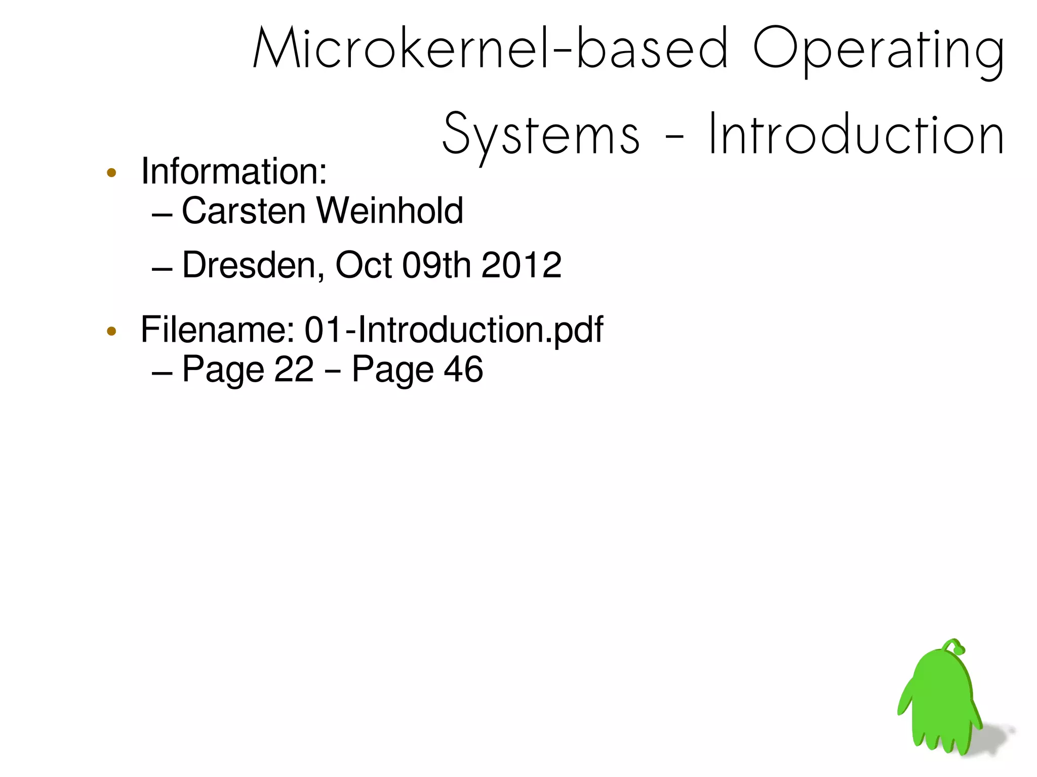 Microkernel-based Operating
Systems - Introduction
• Information:
– Carsten Weinhold
– Dresden, Oct 09th 2012
• Filename: 01-Introduction.pdf
– Page 22 – Page 46
 