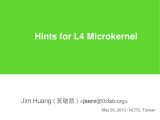 Hints for L4 Microkernel
Jim Huang ( 黃敬群 ) <jserv@0xlab.org>
May 30, 2013 / NCTU, Taiwan
 
