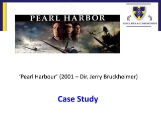 ‘Pearl Harbour’ (2001 – Dir. Jerry Bruckheimer)
Case Study
 