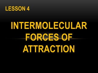 INTERMOLECULAR
FORCES OF
ATTRACTION
LESSON 4
 