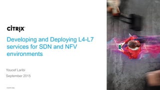 © 2015 Citrix
Developing and Deploying L4-L7
services for SDN and NFV
environments
Youcef Laribi
September 2015
 