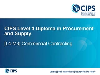 Leading global excellence in procurement and supply
CIPS Level 4 Diploma in Procurement
and Supply
[L4-M3] Commercial Contracting
 