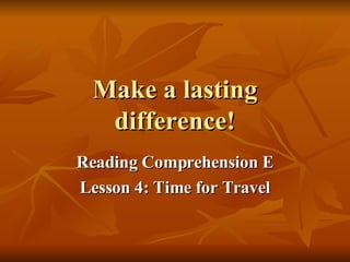 Make a lasting difference! Reading Comprehension E Lesson 4: Time for Travel 