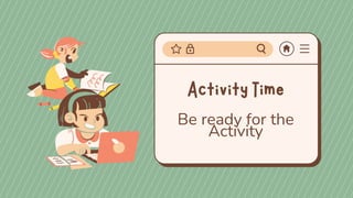 Be ready for the
Activity
 