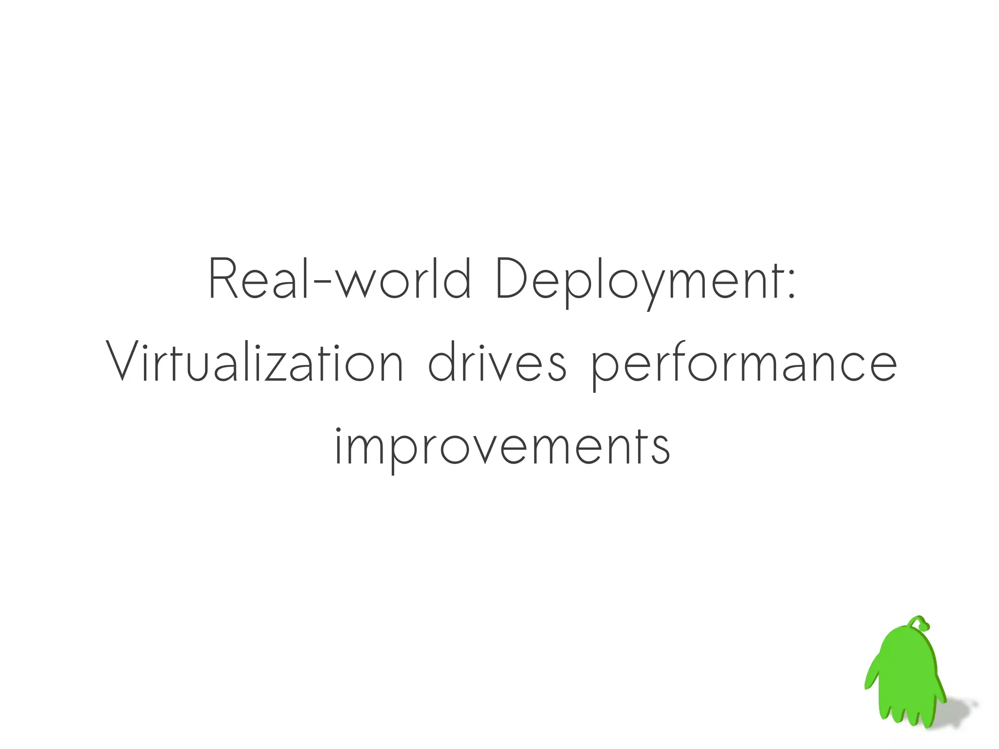 Real-world Deployment:
Virtualization drives performance
           improvements
 