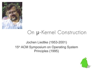On μ-Kernel Construction
       Jochen Liedtke (1953-2001)
15th ACM Symposium on Operating System
            Principles (1995)
 
