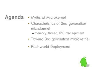 Agenda   • Myths of Microkernel
         • Characteristics of 2nd generation
           microkernel
           – memory, thread, IPC management
         • Toward 3rd generation microkernel

         • Real-world Deployment
 