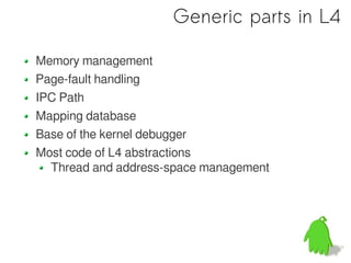 Generic parts in L4

Memory management
Page-fault handling
IPC Path
Mapping database
Base of the kernel debugger
Most code of L4 abstractions
  Thread and address-space management
 