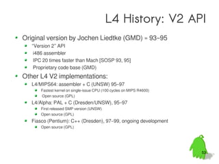 L4 History: X.2/V4 API
“Version 4” (X.2) API, 02
  Portability, API improvements
L4Ka::Pistachio, C++ (plus assembler “fas...