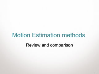1
Motion Estimation methods
Review and comparison
 