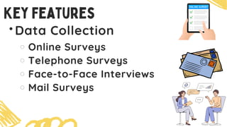 Data Collection
Online Surveys
Telephone Surveys
Face-to-Face Interviews
Mail Surveys
Key Features
 