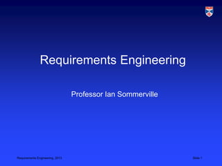 Requirements Engineering

                                 Professor Ian Sommerville




Requirements Engineering, 2013                               Slide 1
 