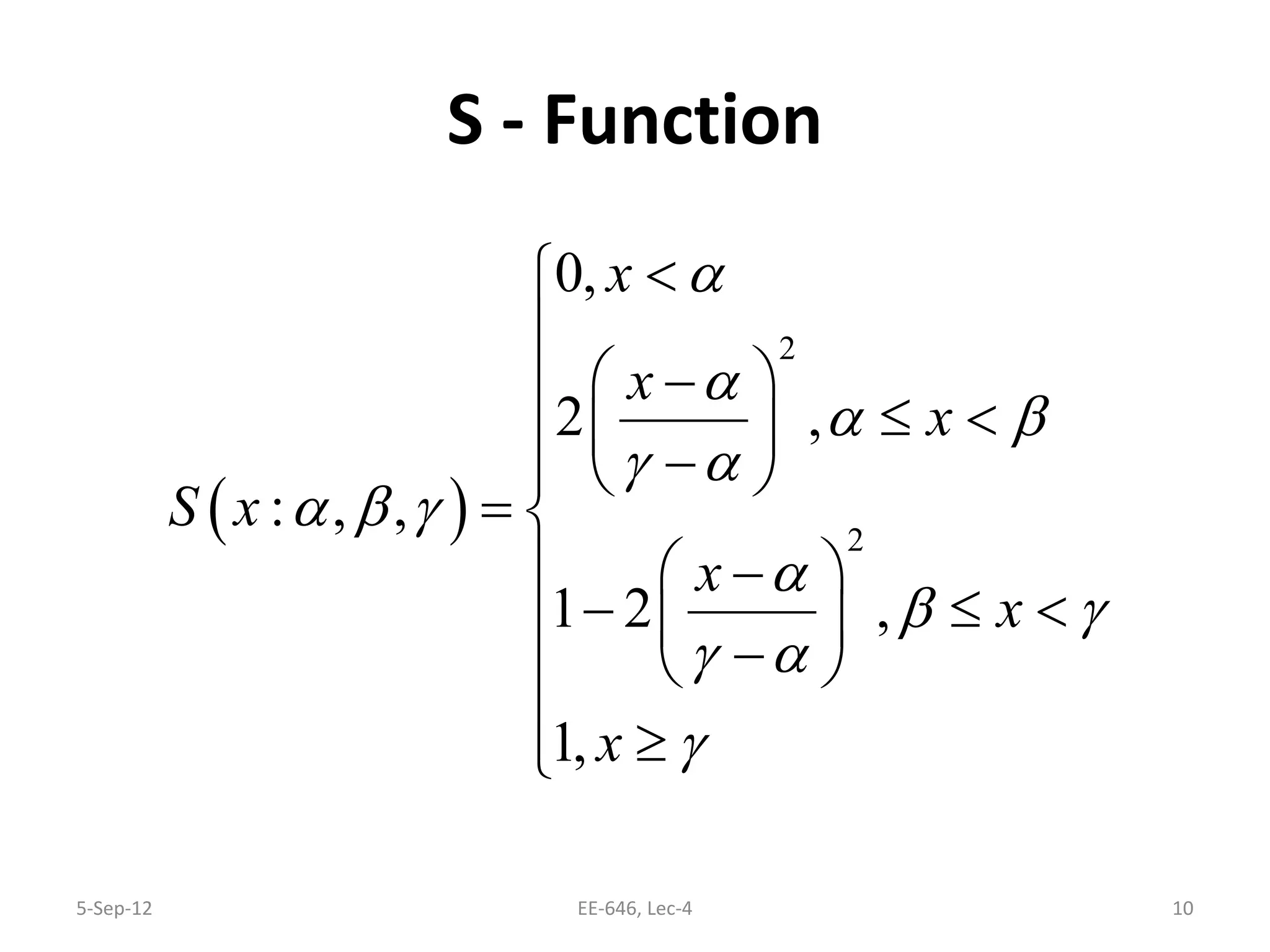 S - Function
5-Sep-12 EE-646, Lec-4 10
( )
2
2
0,
2 ,
: , ,
1 2 ,
1,
x
x
x
S x
x
x
x
α
α
α β
γ α
α β γ
α
β γ
γ α
γ
<

 −
≤ <  −  
= 
  −
− ≤ <  − 
 ≥
 