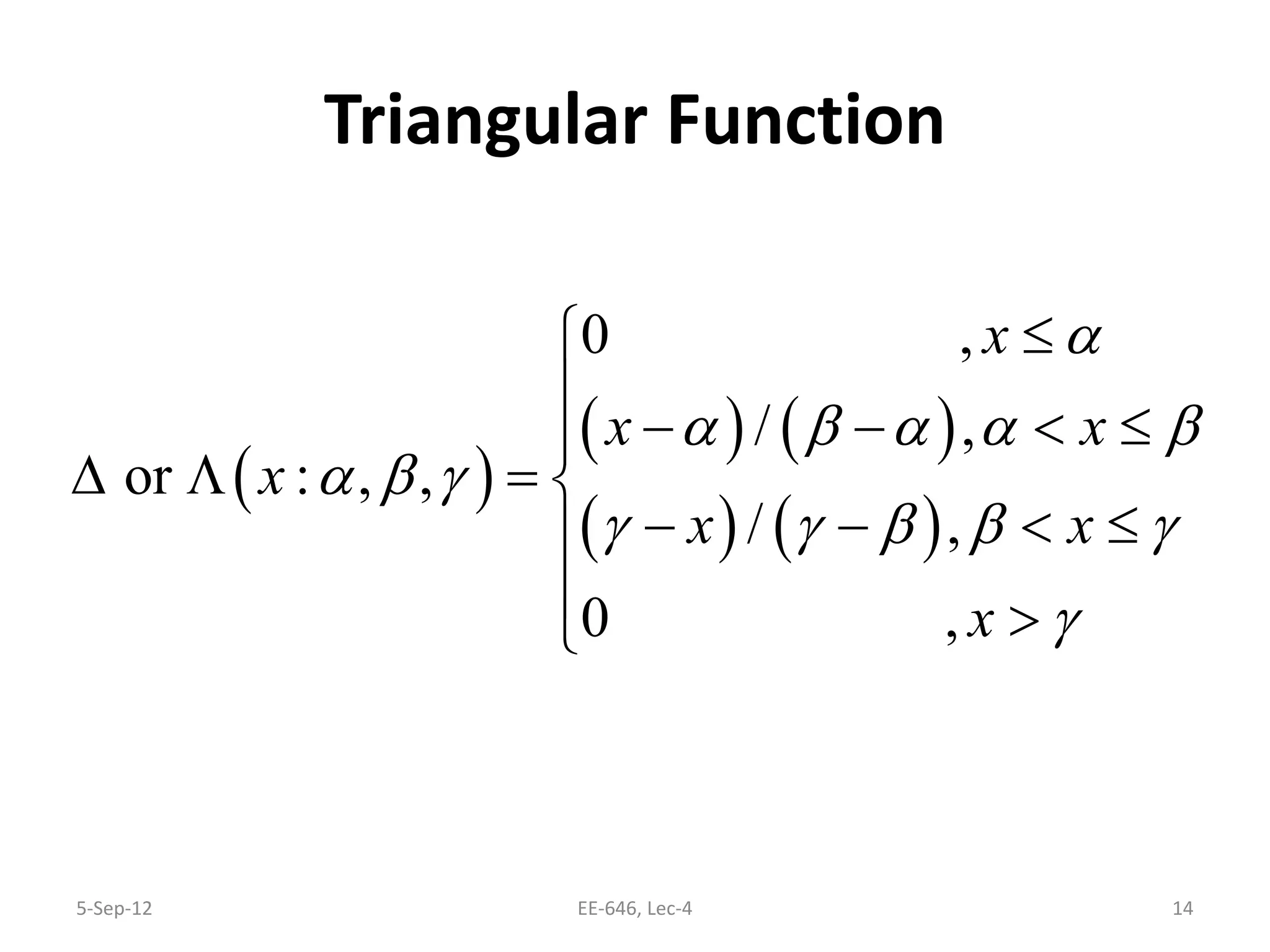 Triangular Function
5-Sep-12 EE-646, Lec-4 14
( )
( ) ( )
( ) ( )
0 ,
/ ,
or : , ,
/ ,
0 ,
x
x x
x
x x
x
α
α β α α β
α β γ
γ γ β β γ
γ
≤

− − < ≤
∆ Λ =
− − < ≤
 >
 