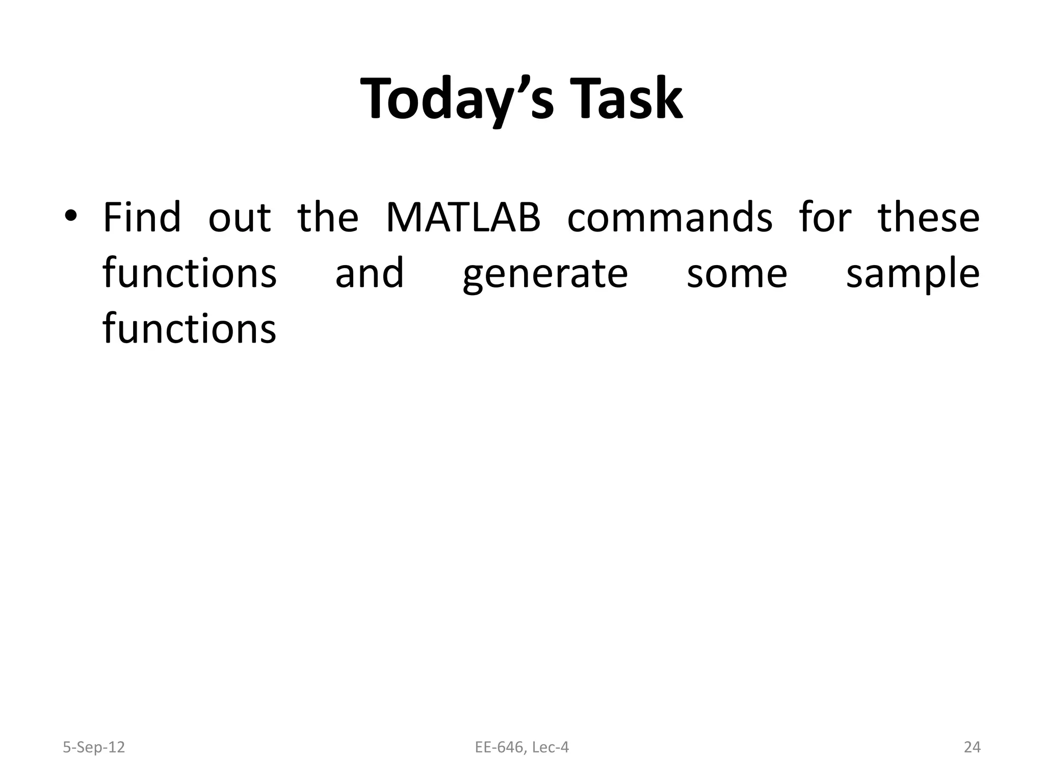 Today’s Task
• Find out the MATLAB commands for these
functions and generate some sample
functions
5-Sep-12 24EE-646, Lec-4
 