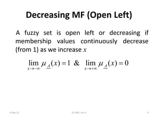 Decreasing MF (Open Left)
A fuzzy set is open left or decreasing if
membership values continuously decrease
(from 1) as we increase x
lim ( ) 1 & lim ( ) 0A A
x x
x xµ µ
→−∞ →+∞
= =
5-Sep-12 4EE-646, Lec-4
 