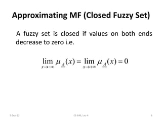 Approximating MF (Closed Fuzzy Set)
A fuzzy set is closed if values on both ends
decrease to zero i.e.
lim ( ) lim ( ) 0A A
x x
x xµ µ
→−∞ →+∞
= =
5-Sep-12 6EE-646, Lec-4
 