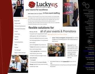 your source for excellence                                                                                                                  Some of our current and Most

                                                                                                                                                                                               Recent Clients

                                      WHAT MAKES LUCKY 415 THE BEST?              in live event staffing                                                                          US Marketing & Promotions

                                                                                                                                                                                   Jack Morton Worldwide
                                      Whether you need two people in Toccoa, GA for a liquor promotion or one hundred people                                                              GSG Entertainment
     EVENT SUPPORT SOLUTIONS          in Los Angeles, CA for a street team event, Lucky 415 has you covered. We have the reach to
                                                                                                                                                                                                 Guess Jeans
                                      execute in any market and the depth to fulfill any size event imaginable. With Lucky 415 on
                                                                                                                                                                                              Ross Stores Inc.
     Bilingual Staff                  your side, you can rest assured that you will have the most experienced team of
                                                                                                                                                                                    Alloy Media & Marketing
                                      coordinators, talent and managers possible executing your events, hence your superb ability
     * Spokesmodels                                                                                                                                                                       The Marketing Arm
                                      to experience the maximum return on your investment.
                                                                                                                                                                                                Marketration
     * VIP concert Host/Hostesses

     * Ethnic Brand Ambassadors        flexible solutions for                                                                                                                         Starfish Creative Events

                                                                                                                                                                                      Natelson’s Discounters

                                                                                                                                                                                        The Eleventh Agency
     * Emcees
                                                 all of your events & Promotions
                                           Raising the Bar                                                                                                                                          Millsport

     * Street Teams                        At Lucky 415, we're raising the bar for event                                                                                                 Constellation Wines
                                                                                               What we Provide to all of our clients
                                                                                                                                                                                                    Vine One
                                           staffing agencies. We have the experience,
     * Samplers                                                                                                                                                                               + many others!
                                           ethics and credibility that are core to creating           •     Quality, Trained, knowledgeable, and experienced event staff and
     * Mascots                                                                                              management at outstanding execution rates virtually anywhere in
                                           and maintaining excellence in the promotional
                                                                                                            North America.
     * Licensed Beauticians
                                           event industry

     * MAUs                                Some of the highlights of our services are:                                                        •    Experienced Tour and
                                                                                                                                                                                                Contact Us
     * Photog’s                            * Diverse staff available to our clients in rural                                                  •    Market Managers, all who
                                                                                                                                                                                      Lucky 415 Marketing +
                                           areas as well as large markets.                                                                         have worked their way to                  Promotions, Inc.
     * Tour Managers                                                                                                                               the top with Lucky 415, by    Http://www.Lucky415.com
                                           * Highest execution rate in the industry at
     * Region In Market Managers                                                                                                                   starting at the bottom.                      George Hayes
                                           nearly %100 for 5 years strong.
                                                                                                                                              •    24/7 Quality support                        President/CEO
                                           * All talent is hired and managed in-house,                                                             before, during , and after        Ghayes@lucky415.com

                                           never outsourced                                                                                        event day!                          Phone: 843-475-3132
                                                                                                                                                                                          Fax: 415-358-4966
                                           * Fully insured.
                                                                                                •      All for Below Average cost, with no agency fees (For you or for our
                                           * An experienced, knowledgeable Account                                                                                                         Lindsay McMillian
                                                                                                       staff)
                                           Manager dedicated to your account and truly                                                                                                 Sr. Account Manager
                                                                                                •      A dedicated loyal team to ensure that your events get the attention
                                                                                                                                                                                 Lmcmillian@lucky415.com
                                           available day or night.                                     they deserve!
                                                                                                                                                                                       Phone: 864-278-0629
                                                                                                                                                                                          Fax: 415-358-4966
 