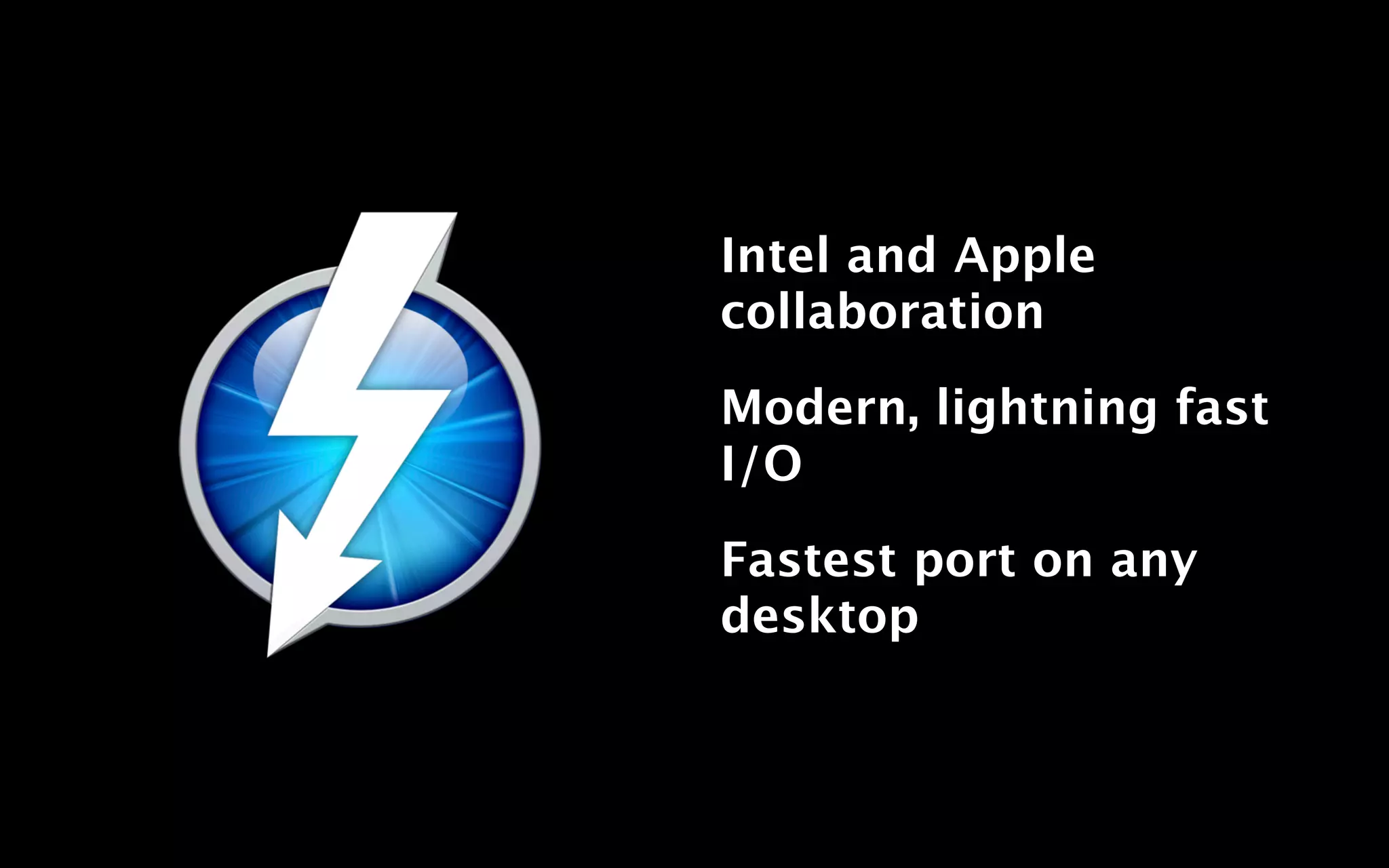 Intel and Apple
collaboration

Modern, lightning fast
I/O

Fastest port on any
desktop
 