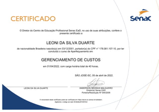 LEONI DA SILVA DUARTE
GERENCIAMENTO DE CUSTOS
SÃO JOSÉ-SC, 05 de abril de 2022.
A veracidade deste certificado pode ser verificada em https://aluno.sc.senac.br/validator/,
digitando o código ao lado SC624bc672307e3
de nacionalidade Brasileira nascido(a) em 03/12/2001, portador(a) do CPF n° 178.081.107-10, por ter
concluído o curso de Aperfeiçoamento em
ANDERSON REDINHA MALGUEIRO
Diretor(a) Senac EAD
Portaria/Resolução Nº 054/2009
LEONI DA SILVA DUARTE
O Diretor do Centro de Educação Profissional Senac EaD, no uso de suas atribuições, confere o
presente certificado a
em 01/04/2022, com carga horária total de 40 horas.
 