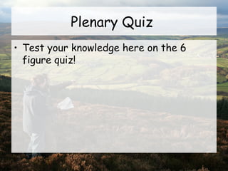 Plenary Quiz
• Test your knowledge here on the 6
figure quiz!
 