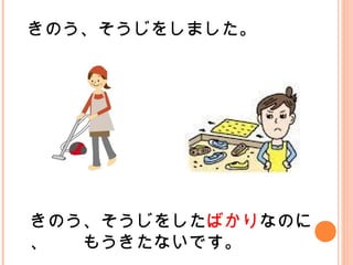 きのう、そうじをしました。
きのう、そうじをしたばかりなのに
、　　もうきたないです。
 