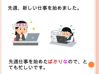 先週、新しい仕事を始めました。
先週仕事を始めたばかりなので、と
ても忙しいです。
 