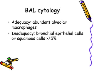 BAL cytologyBAL cytology
• Adequacy: abundant alveolar
macrophages
• Inadequacy: bronchial epithelial cells
or squamous cells >75%
 