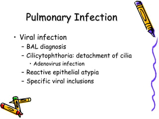 Pulmonary InfectionPulmonary Infection
• Viral infection
– BAL diagnosis
– Cilicytophthoria: detachment of cilia
• Adenovirus infection
– Reactive epithelial atypia
– Specific viral inclusions
 