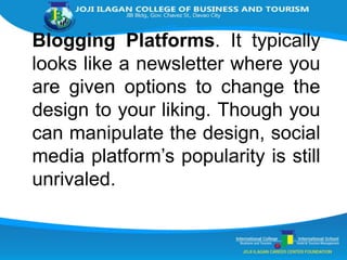 Blogging Platforms. It typically
looks like a newsletter where you
are given options to change the
design to your liking. Though you
can manipulate the design, social
media platform’s popularity is still
unrivaled.
 