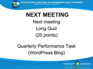 NEXT MEETING
Next meeting
Long Quiz
(20 points)
Quarterly Performance Task
(WordPress Blog)
 