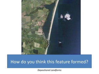 How do you think this feature formed?
Depositional Landforms
 