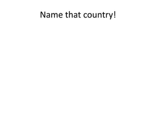Name that country!
 