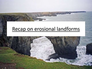 Recap on erosional landforms
 