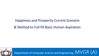Department of Computer Science and Engineering , MVGR (A)
Happiness and Prosperity Current Scenario
& Method to Full fill Basic Human Aspiration
 