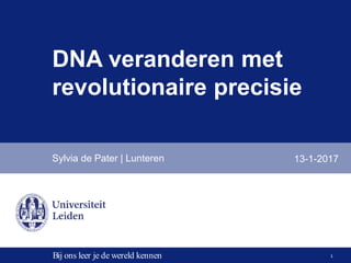 1Bij ons leer je de wereld kennen
DNA veranderen met
revolutionaire precisie
Sylvia de Pater | Lunteren 13-1-2017
 