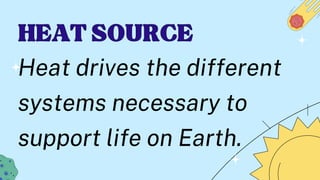 HEAT SOURCE
HEAT SOURCE
Heat drives the different
systems necessary to
support life on Earth.
 