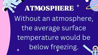 ATMOSPHERE
ATMOSPHERE
Without an atmosphere,
the average surface
temperature would be
below freezing.
 