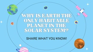 WHYISEARTHTHE
WHYISEARTHTHE
ONLYHABITABLE
ONLYHABITABLE
PLANETINTHE
PLANETINTHE
SOLARSYSTEM?
SOLARSYSTEM?
SHARE WHAT YOU KNOW!
 