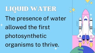 LIQUIDWATER
LIQUIDWATER
The presence of water
allowed the first
photosynthetic
organisms to thrive.
 