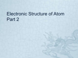 Electronic Structure of Atom
Part 2
 