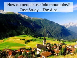 How do people use fold mountains?
Case Study – The Alps
 
