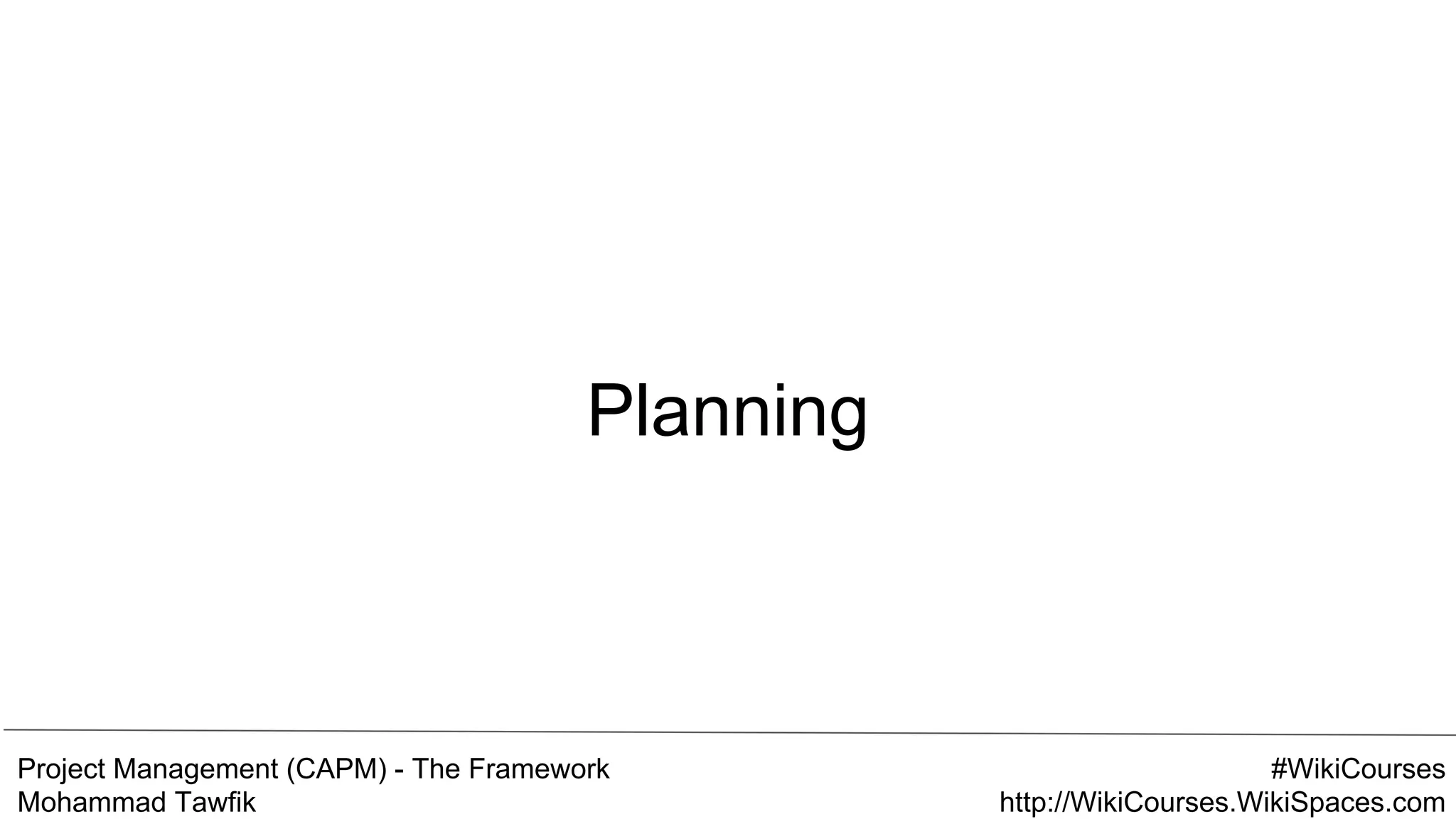 Project Management (CAPM) - The Framework
Mohammad Tawfik
#WikiCourses
http://WikiCourses.WikiSpaces.com
Planning
 